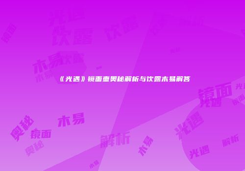 《光遇》镜面壶奥秘解析与饮露木易解答