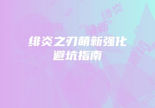 绯炎之刃萌新强化避坑指南