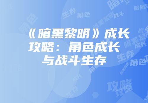 《暗黑黎明》成长攻略：角色成长与战斗生存