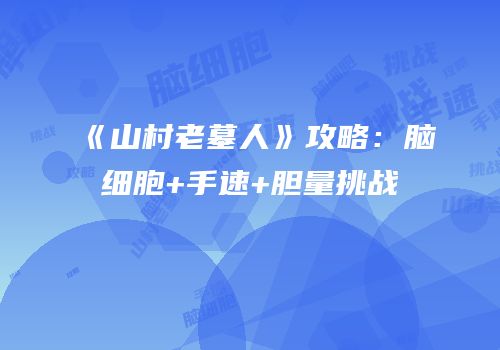 《山村老墓人》攻略：脑细胞+手速+胆量挑战
