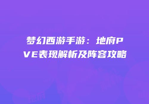 梦幻西游手游：地府PVE表现解析及阵容攻略