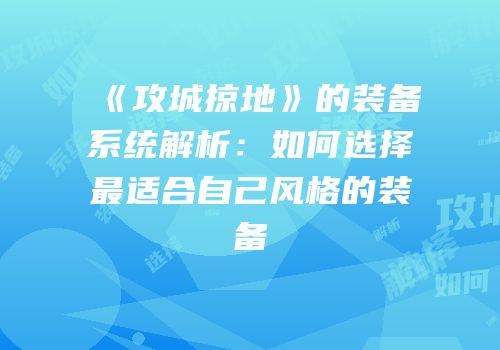 《攻城掠地》的装备系统解析:如何选择最适合自己风格的装备