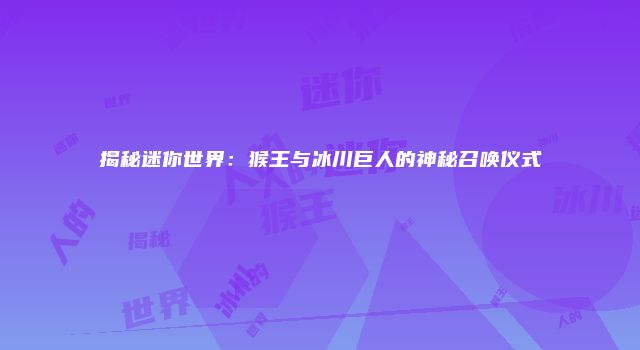揭秘迷你世界：猴王与冰川巨人的神秘召唤仪式