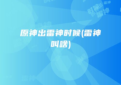 原神出雷神时候(雷神叫啥)