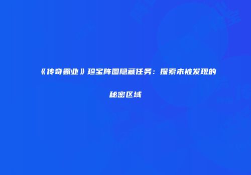 《传奇霸业》珍宝阵图隐藏任务：探索未被发现的秘密区域