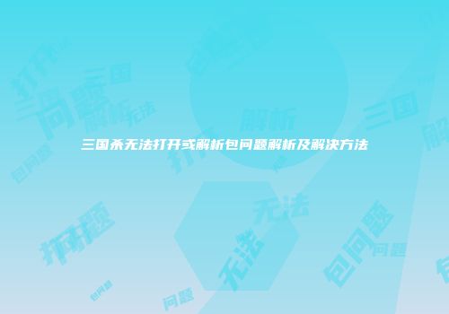 三国杀无法打开或解析包问题解析及解决方法