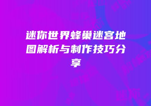 迷你世界蜂巢迷宫地图解析与制作技巧分享