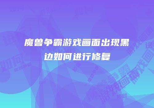 魔兽争霸游戏画面出现黑边如何进行修复