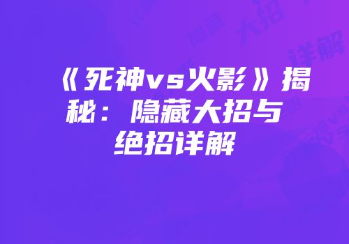 《死神vs火影》揭秘：隐藏大招与绝招详解
