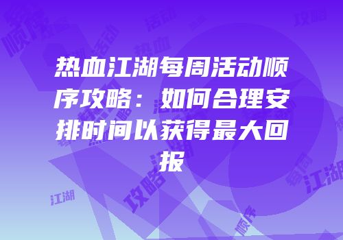 热血江湖每周活动顺序攻略：如何合理安排时间以获得最大回报