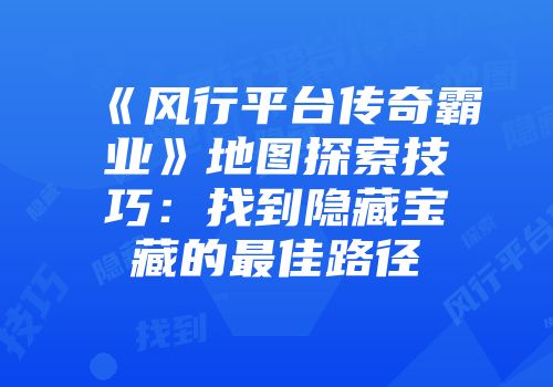 《风行平台传奇霸业》地图探索技巧：找到隐藏宝藏的最佳路径