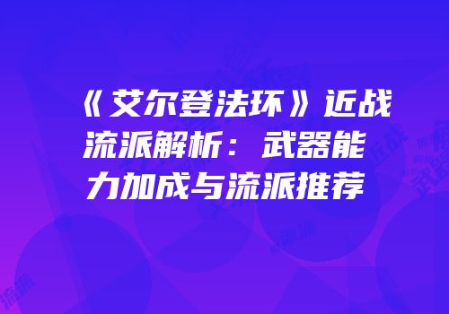 《艾尔登法环》近战流派解析：武器能力加成与流派推荐