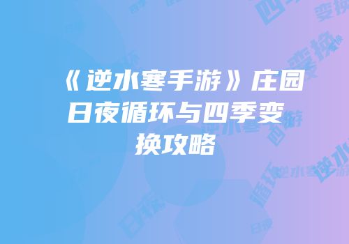 《逆水寒手游》庄园日夜循环与四季变换攻略