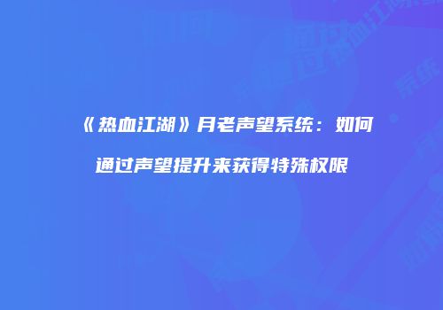 《热血江湖》月老声望系统：如何通过声望提升来获得特殊权限