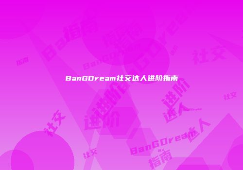 BanGDream社交达人进阶指南