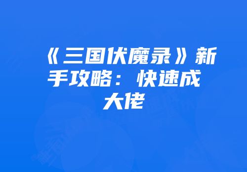 《三国伏魔录》新手攻略：快速成大佬