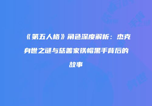 《第五人格》角色深度解析：杰克身世之谜与慈善家铁帽黑手背后的故事