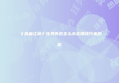 《热血江湖》任务失败怎么办实用技巧来帮你