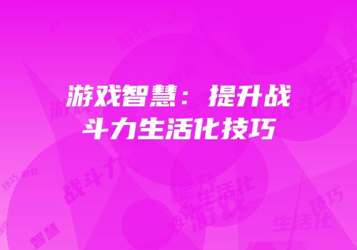 游戏智慧：提升战斗力生活化技巧