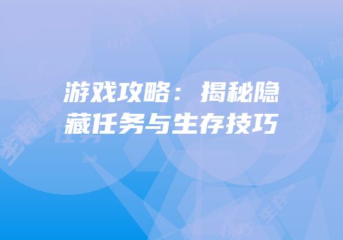 游戏攻略：揭秘隐藏任务与生存技巧