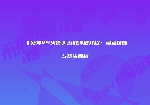 《死神VS火影》游戏详细介绍：角色技能与玩法解析