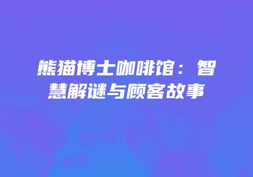熊猫博士咖啡馆：智慧解谜与顾客故事