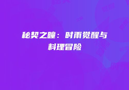 秘契之瞳：时雨觉醒与料理冒险