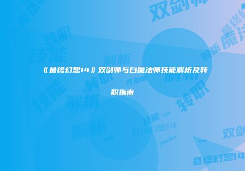 《最终幻想14》双剑师与白魔法师技能解析及转职指南