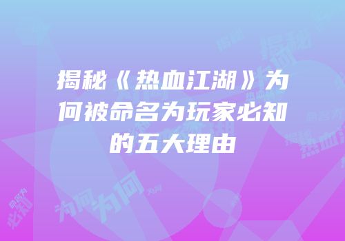 揭秘《热血江湖》为何被命名为玩家必知的五大理由