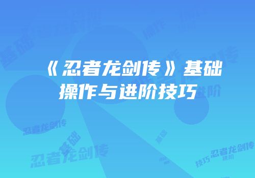 《忍者龙剑传》基础操作与进阶技巧