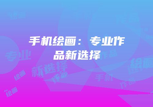 手机绘画：专业作品新选择