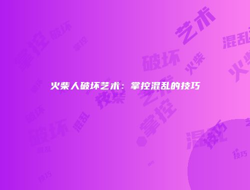 火柴人破坏艺术：掌控混乱的技巧