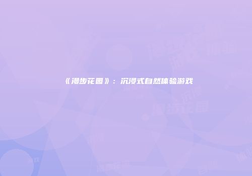 《漫步花园》：沉浸式自然体验游戏