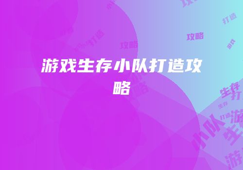 游戏生存小队打造攻略