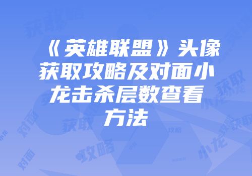 《英雄联盟》头像获取攻略及对面小龙击杀层数查看方法