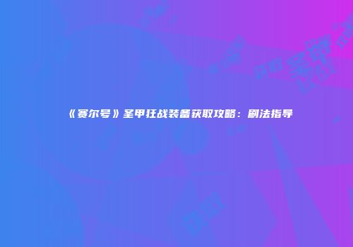 《赛尔号》圣甲狂战装备获取攻略：刷法指导