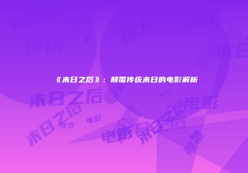 《末日之后》：颠覆传统末日的电影解析