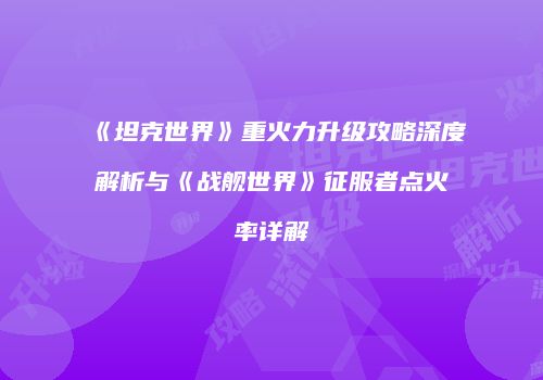 《坦克世界》重火力升级攻略深度解析与《战舰世界》征服者点火率详解