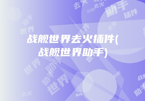 战舰世界去火插件(战舰世界助手)