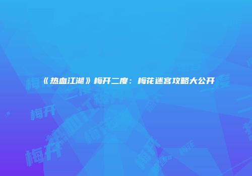 《热血江湖》梅开二度：梅花迷宫攻略大公开