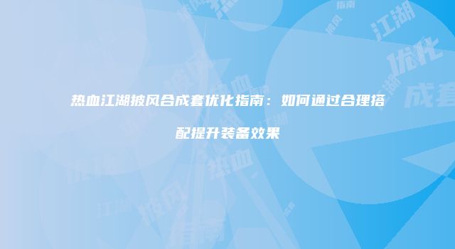 热血江湖披风合成套优化指南：如何通过合理搭配提升装备效果