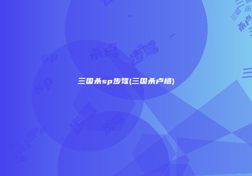 三国杀sp步骘(三国杀卢植)
