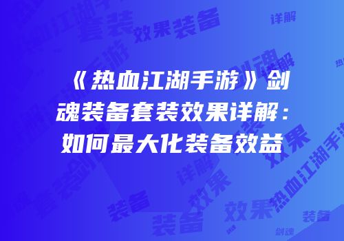 《热血江湖手游》剑魂装备套装效果详解：如何最大化装备效益