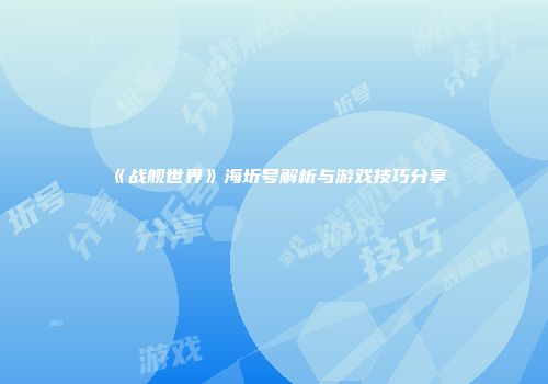 《战舰世界》海圻号解析与游戏技巧分享