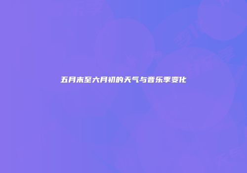 五月末至六月初的天气与音乐季变化