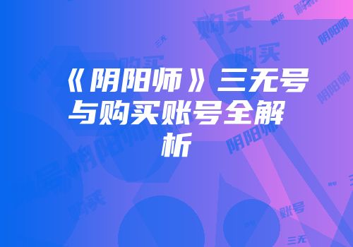 《阴阳师》三无号与购买账号全解析
