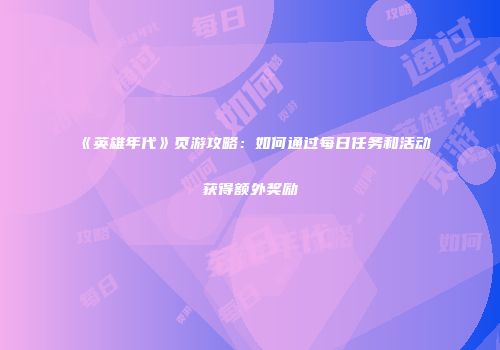 《英雄年代》页游攻略：如何通过每日任务和活动获得额外奖励