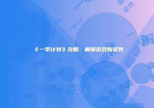 《一零计划》攻略：解锁游戏新姿势