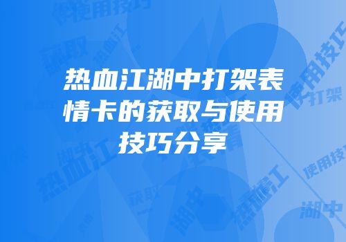 热血江湖中打架表情卡的获取与使用技巧分享