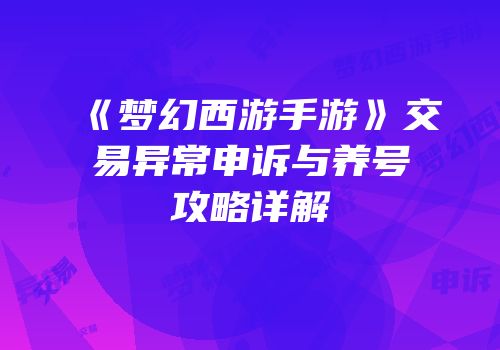 《梦幻西游手游》交易异常申诉与养号攻略详解